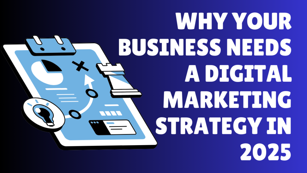 Why Your Business Needs a Digital Marketing Strategy in 2025